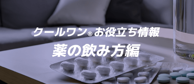 クールワン®お役立ち情報 薬の飲み方編